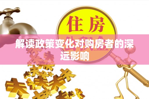 池州解读政策变化对购房者的深远影响