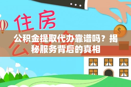 池州公积金提取代办靠谱吗？揭秘服务背后的真相
