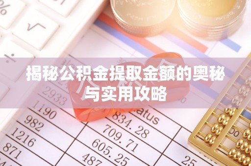 池州揭秘公积金提取金额的奥秘与实用攻略