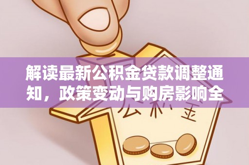 池州解读最新公积金贷款调整通知，政策变动与购房影响全解析