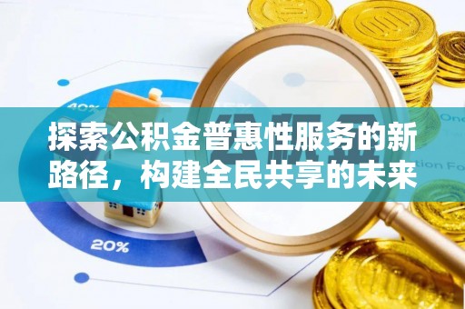 池州探索公积金普惠性服务的新路径，构建全民共享的未来