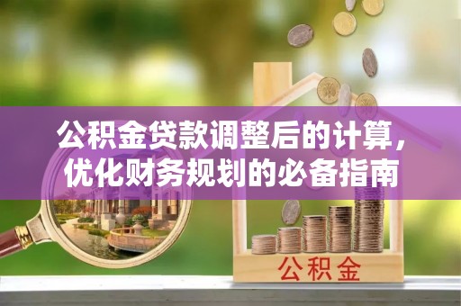 池州公积金贷款调整后的计算，优化财务规划的必备指南