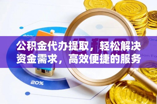 池州公积金代办提取，轻松解决资金需求，高效便捷的服务选择