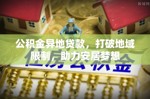 池州公积金异地贷款，打破地域限制，助力安居梦想