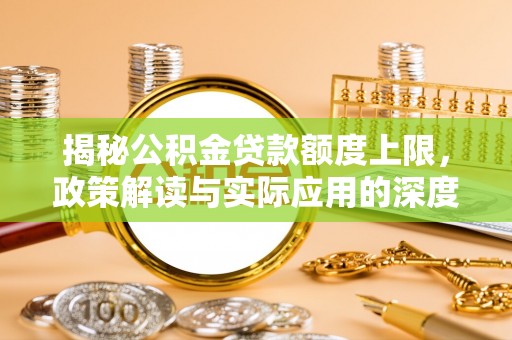 池州揭秘公积金贷款额度上限，政策解读与实际应用的深度分析