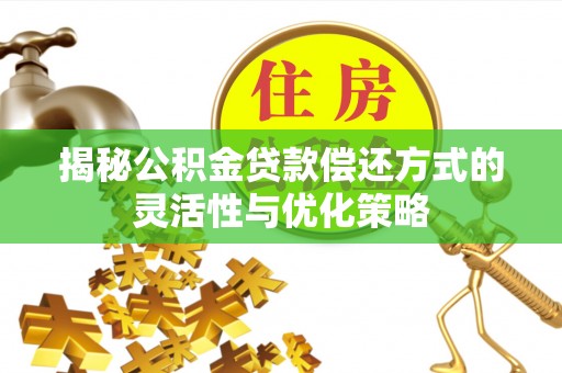 池州揭秘公积金贷款偿还方式的灵活性与优化策略