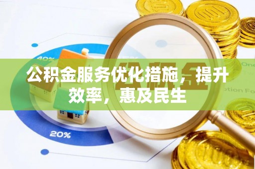 池州公积金服务优化措施，提升效率，惠及民生