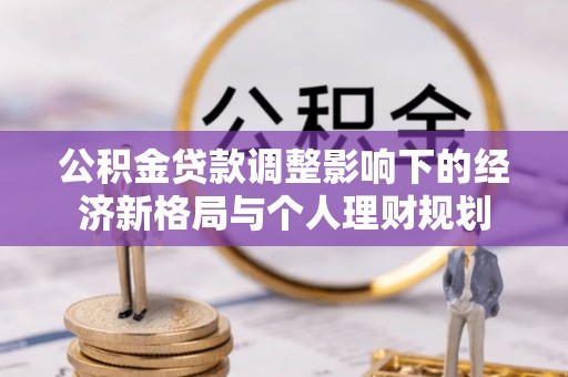 池州公积金贷款调整影响下的经济新格局与个人理财规划