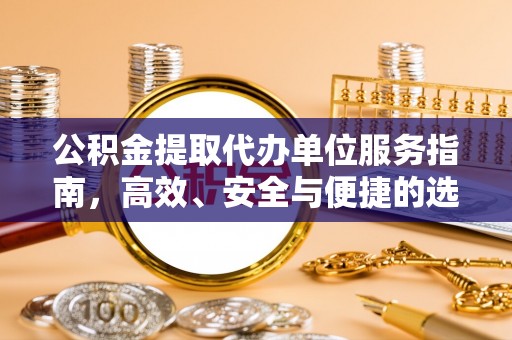 池州公积金提取代办单位服务指南，高效、安全与便捷的选择
