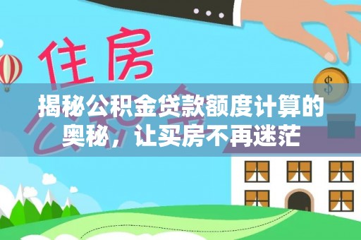 池州揭秘公积金贷款额度计算的奥秘，让买房不再迷茫