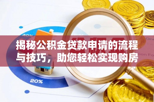 池州揭秘公积金贷款申请的流程与技巧，助您轻松实现购房梦