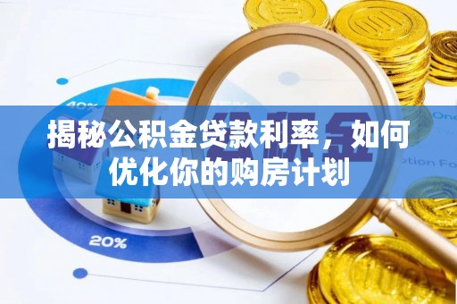 池州揭秘公积金贷款利率，如何优化你的购房计划
