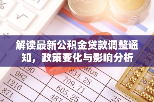 池州解读最新公积金贷款调整通知，政策变化与影响分析