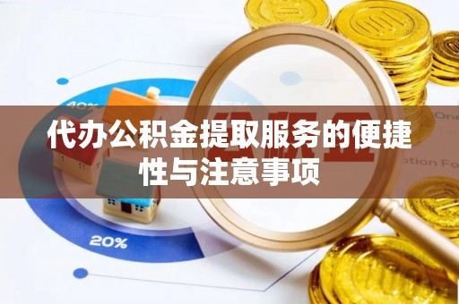 池州代办公积金提取服务的便捷性与注意事项