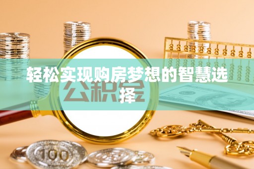 池州轻松实现购房梦想的智慧选择