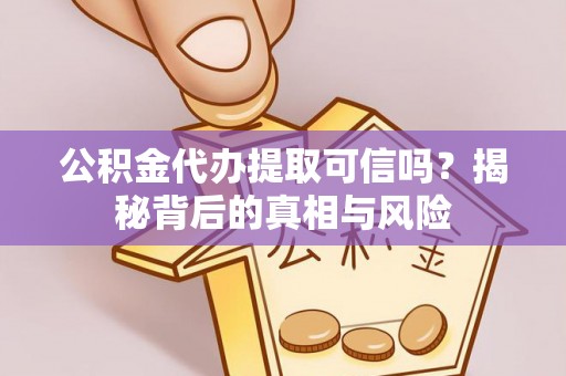池州公积金代办提取可信吗？揭秘背后的真相与风险