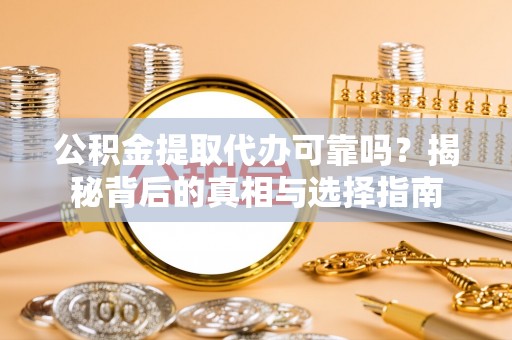 池州公积金提取代办可靠吗？揭秘背后的真相与选择指南