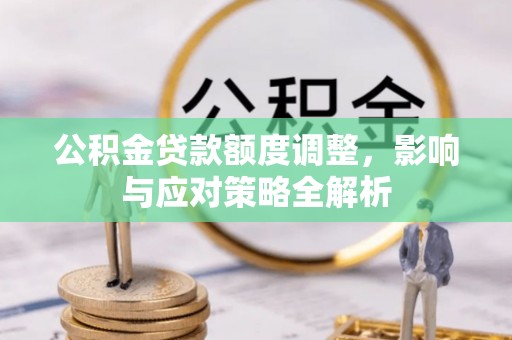 池州公积金贷款额度调整，影响与应对策略全解析