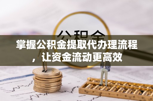 池州掌握公积金提取代办理流程，让资金流动更高效