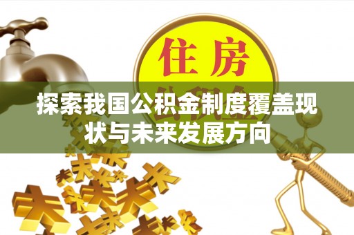 池州探索我国公积金制度覆盖现状与未来发展方向