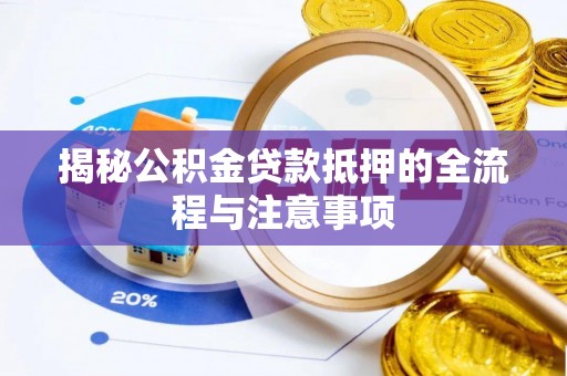 池州揭秘公积金贷款抵押的全流程与注意事项