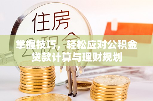 池州掌握技巧，轻松应对公积金贷款计算与理财规划