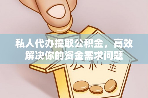 池州私人代办提取公积金，高效解决你的资金需求问题