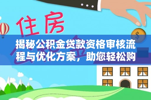 池州揭秘公积金贷款资格审核流程与优化方案，助您轻松购房