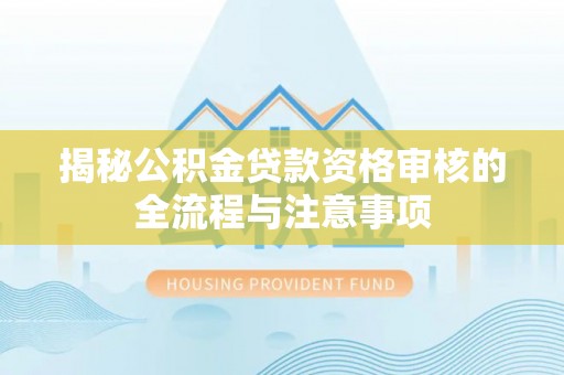 池州揭秘公积金贷款资格审核的全流程与注意事项