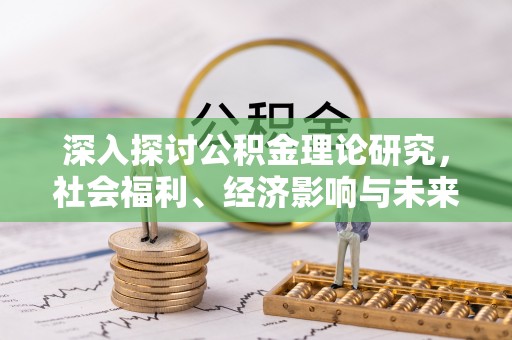 池州深入探讨公积金理论研究，社会福利、经济影响与未来展望