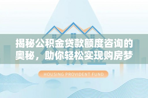 池州揭秘公积金贷款额度咨询的奥秘，助你轻松实现购房梦想