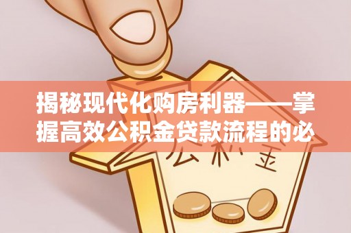 池州揭秘现代化购房利器——掌握高效公积金贷款流程的必备指南