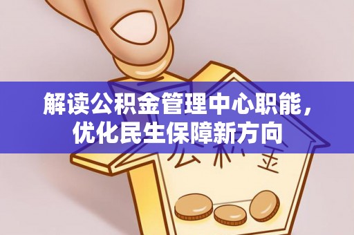池州解读公积金管理中心职能，优化民生保障新方向