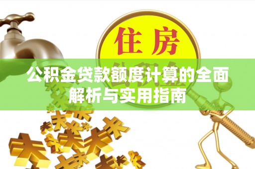 池州公积金贷款额度计算的全面解析与实用指南