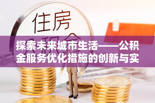 池州探索未来城市生活——公积金服务优化措施的创新与实践