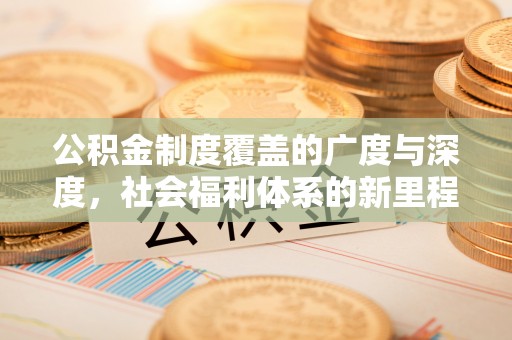 池州公积金制度覆盖的广度与深度，社会福利体系的新里程碑