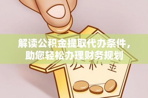 池州解读公积金提取代办条件，助您轻松办理财务规划