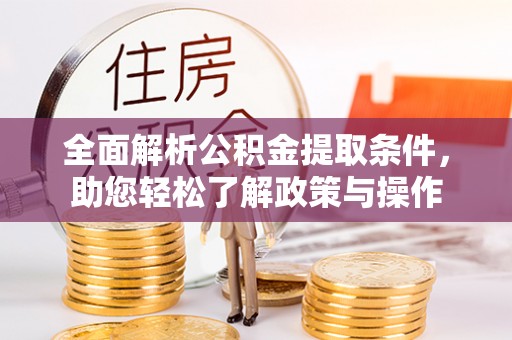 池州全面解析公积金提取条件，助您轻松了解政策与操作