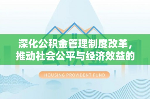 池州深化公积金管理制度改革，推动社会公平与经济效益的双赢