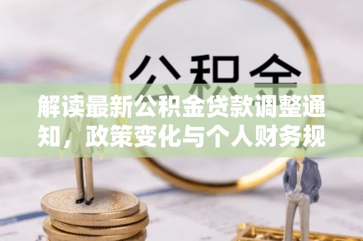 池州解读最新公积金贷款调整通知，政策变化与个人财务规划的影响