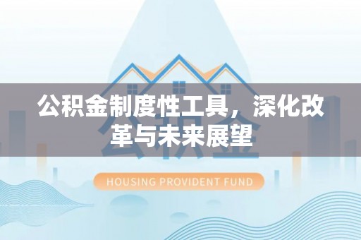 池州公积金制度性工具，深化改革与未来展望