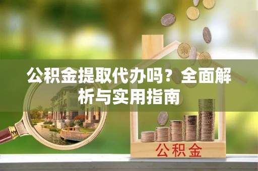 池州公积金提取代办吗？全面解析与实用指南