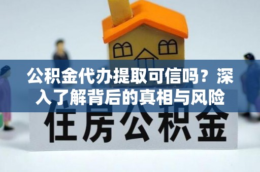 池州公积金代办提取可信吗？深入了解背后的真相与风险