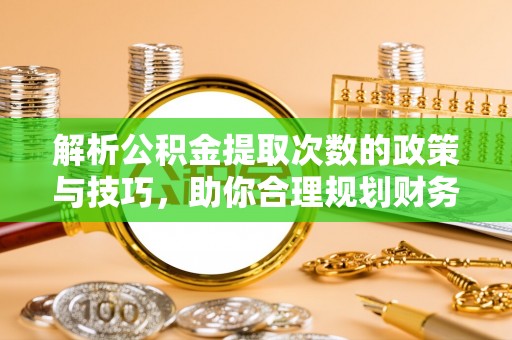 池州解析公积金提取次数的政策与技巧，助你合理规划财务未来