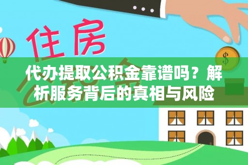 池州代办提取公积金靠谱吗？解析服务背后的真相与风险
