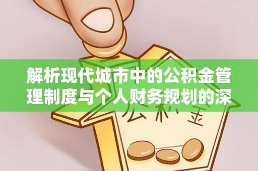 池州解析现代城市中的公积金管理制度与个人财务规划的深度关联