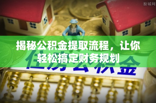 池州揭秘公积金提取流程，让你轻松搞定财务规划