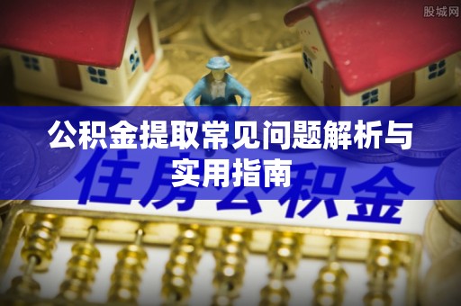 池州公积金提取常见问题解析与实用指南