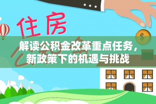 池州解读公积金改革重点任务，新政策下的机遇与挑战