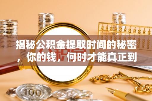 池州揭秘公积金提取时间的秘密，你的钱，何时才能真正到手？